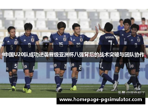 中国U20队成功逆袭晋级亚洲杯八强背后的战术突破与团队协作