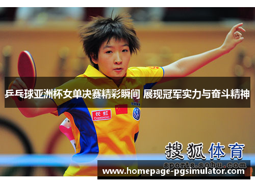 乒乓球亚洲杯女单决赛精彩瞬间 展现冠军实力与奋斗精神
