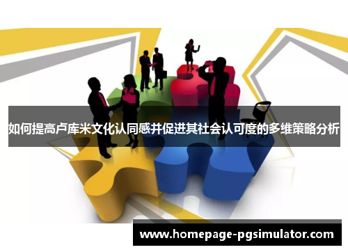 如何提高卢库米文化认同感并促进其社会认可度的多维策略分析