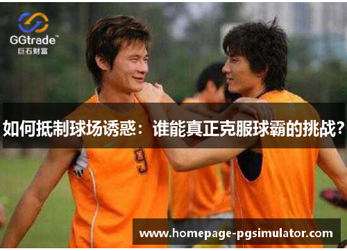 如何抵制球场诱惑：谁能真正克服球霸的挑战？