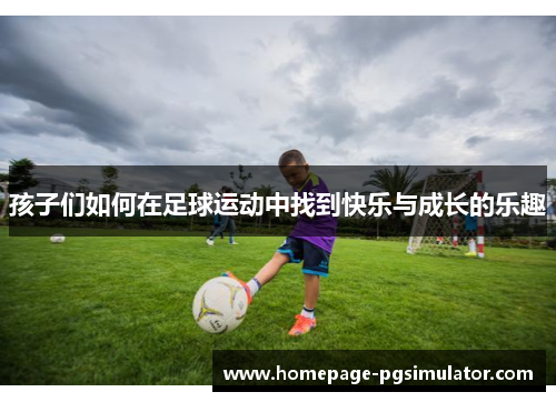 孩子们如何在足球运动中找到快乐与成长的乐趣