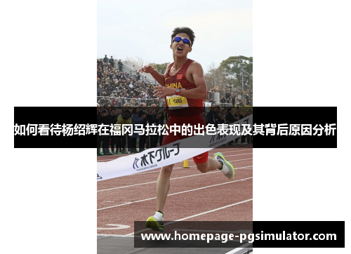 如何看待杨绍辉在福冈马拉松中的出色表现及其背后原因分析