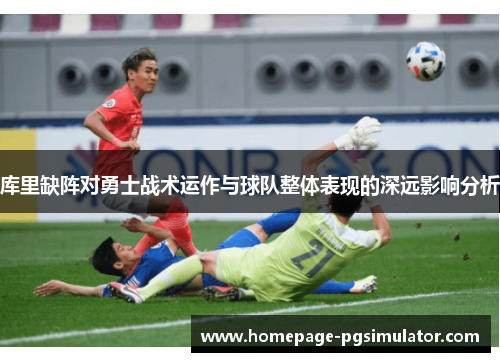 库里缺阵对勇士战术运作与球队整体表现的深远影响分析