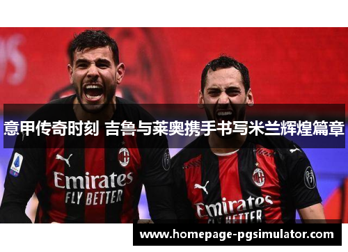 意甲传奇时刻 吉鲁与莱奥携手书写米兰辉煌篇章