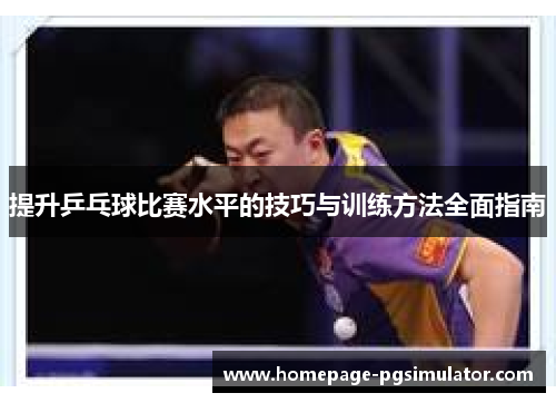 提升乒乓球比赛水平的技巧与训练方法全面指南