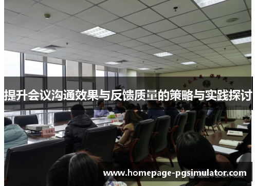 提升会议沟通效果与反馈质量的策略与实践探讨