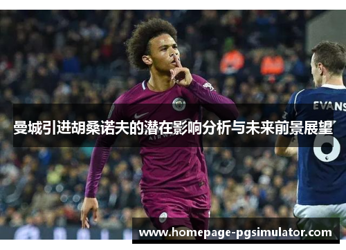 曼城引进胡桑诺夫的潜在影响分析与未来前景展望