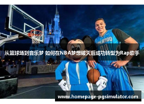 从篮球场到音乐梦 如何在NBA梦想破灭后成功转型为Rap歌手