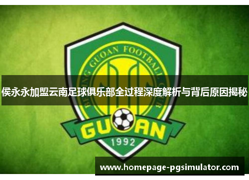 侯永永加盟云南足球俱乐部全过程深度解析与背后原因揭秘