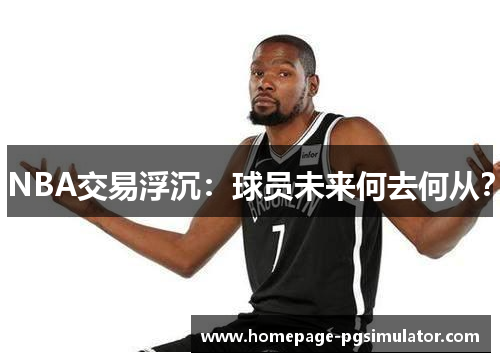 NBA交易浮沉：球员未来何去何从？