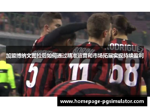 加盟博纳文图拉后如何通过精准运营和市场拓展实现持续盈利