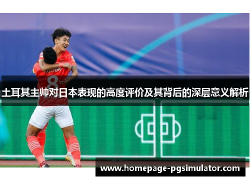 土耳其主帅对日本表现的高度评价及其背后的深层意义解析