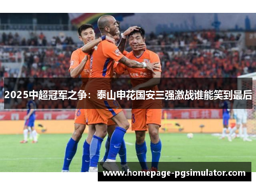 2025中超冠军之争：泰山申花国安三强激战谁能笑到最后