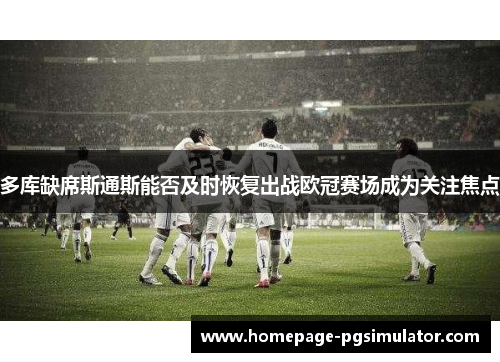 多库缺席斯通斯能否及时恢复出战欧冠赛场成为关注焦点