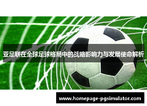 亚足联在全球足球格局中的战略影响力与发展使命解析