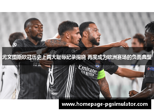 尤文图斯欧冠历史上两大耻辱纪录揭晓 再度成为欧洲赛场的负面典型