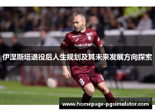 伊涅斯塔退役后人生规划及其未来发展方向探索