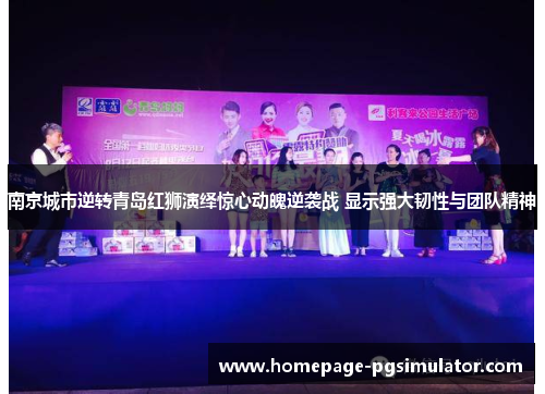 南京城市逆转青岛红狮演绎惊心动魄逆袭战 显示强大韧性与团队精神