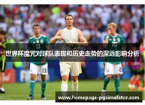 世界杯魔咒对球队表现和历史走势的深远影响分析