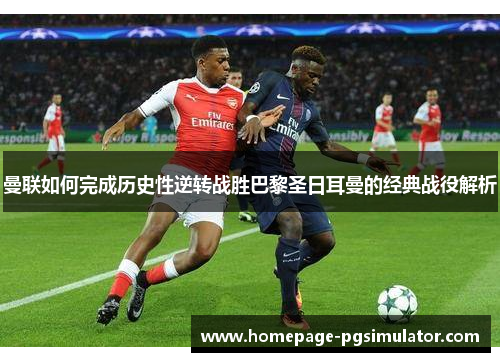 曼联如何完成历史性逆转战胜巴黎圣日耳曼的经典战役解析