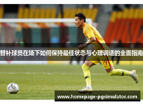 替补球员在场下如何保持最佳状态与心理调适的全面指南