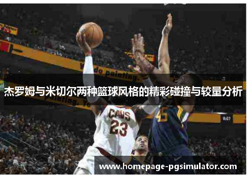杰罗姆与米切尔两种篮球风格的精彩碰撞与较量分析