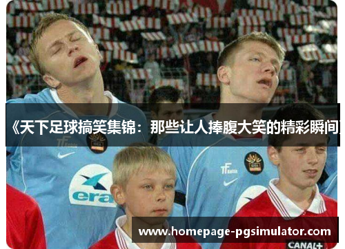 《天下足球搞笑集锦：那些让人捧腹大笑的精彩瞬间》