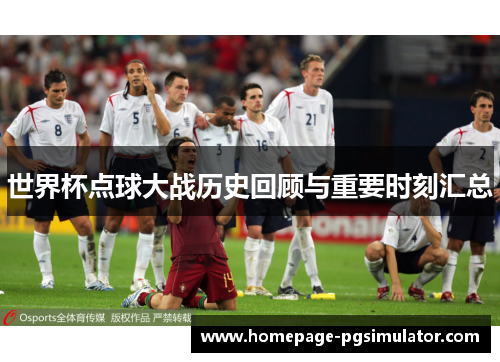 世界杯点球大战历史回顾与重要时刻汇总