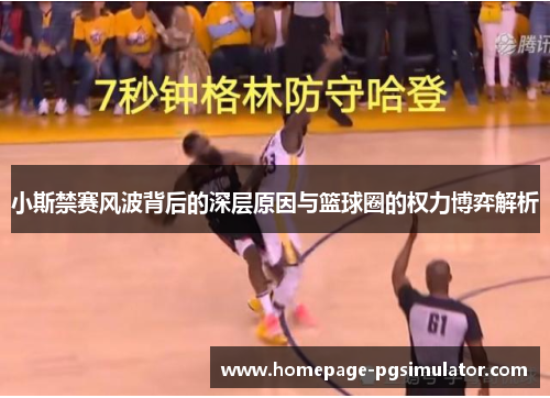 小斯禁赛风波背后的深层原因与篮球圈的权力博弈解析
