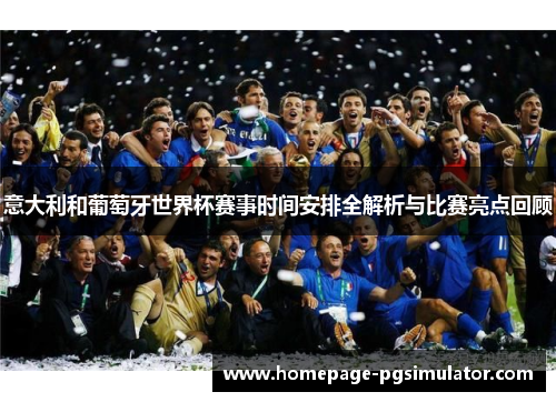 意大利和葡萄牙世界杯赛事时间安排全解析与比赛亮点回顾