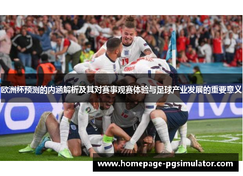 欧洲杯预测的内涵解析及其对赛事观赛体验与足球产业发展的重要意义