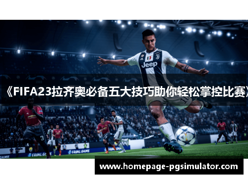 《FIFA23拉齐奥必备五大技巧助你轻松掌控比赛》