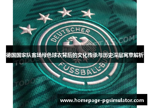 德国国家队客场绿色球衣背后的文化传承与历史深层寓意解析 德国国家队客场绿色球衣背后的文化传承与历史深层寓意解析