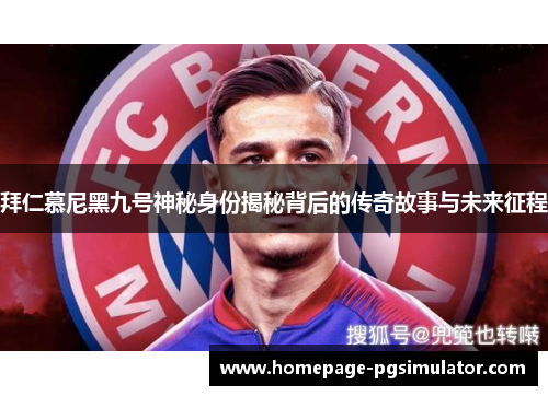 拜仁慕尼黑九号神秘身份揭秘背后的传奇故事与未来征程