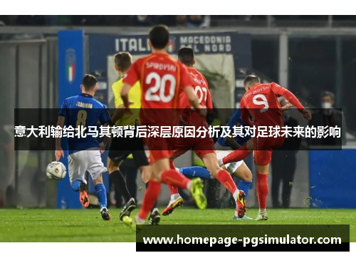 意大利输给北马其顿背后深层原因分析及其对足球未来的影响