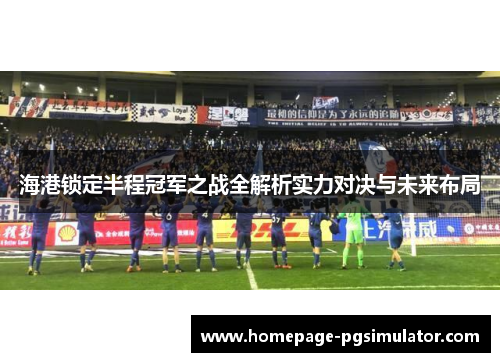海港锁定半程冠军之战全解析实力对决与未来布局