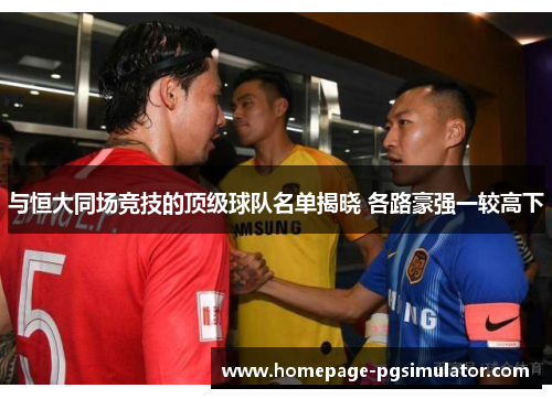 与恒大同场竞技的顶级球队名单揭晓 各路豪强一较高下