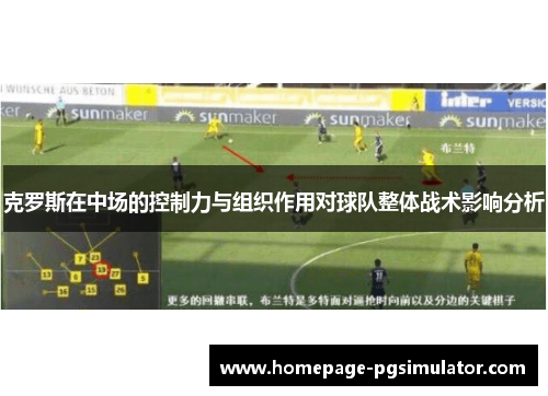 克罗斯在中场的控制力与组织作用对球队整体战术影响分析