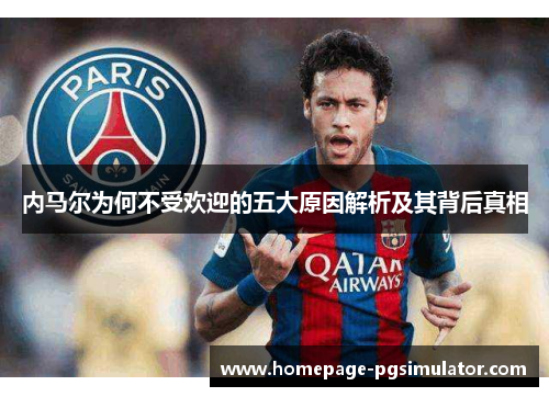 内马尔为何不受欢迎的五大原因解析及其背后真相