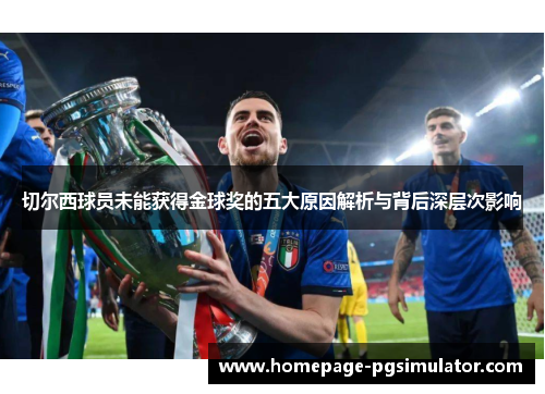 切尔西球员未能获得金球奖的五大原因解析与背后深层次影响