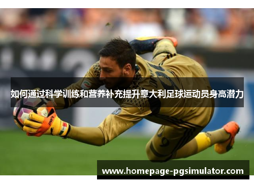 如何通过科学训练和营养补充提升意大利足球运动员身高潜力