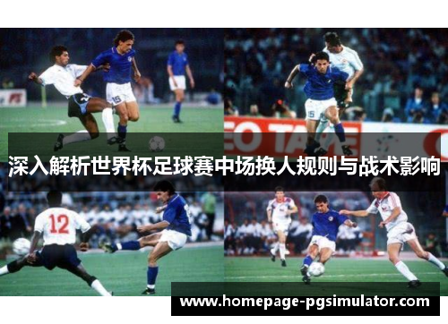 深入解析世界杯足球赛中场换人规则与战术影响