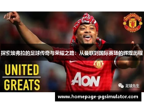 探索埃弗拉的足球传奇与荣耀之路：从曼联到国际赛场的辉煌历程