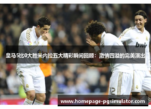 皇马5比0大胜米内拉五大精彩瞬间回顾：激情四溢的完美演出