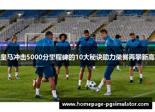 皇马冲击5000分里程碑的10大秘诀助力荣誉再攀新高