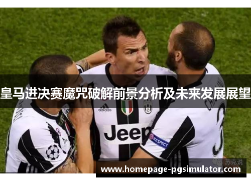 皇马进决赛魔咒破解前景分析及未来发展展望