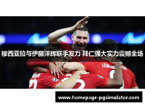 穆西亚拉与伊藤洋辉联手发力 拜仁强大实力震撼全场