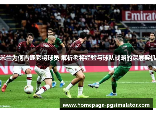 米兰为何青睐老将球员 解析老将经验与球队战略的深层契机