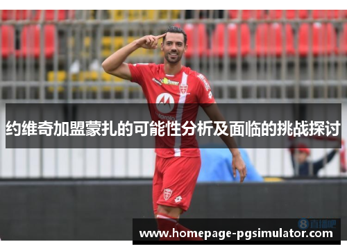 约维奇加盟蒙扎的可能性分析及面临的挑战探讨