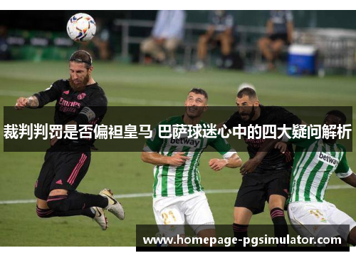 裁判判罚是否偏袒皇马 巴萨球迷心中的四大疑问解析